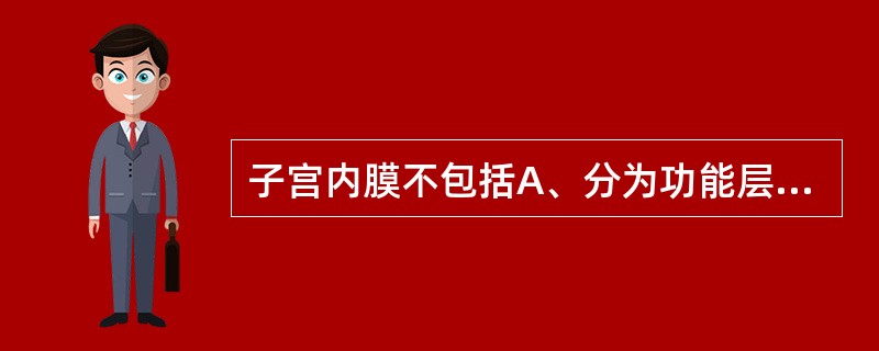 子宫内膜不包括A、分为功能层和基底层B、受卵巢激素的影响C、子宫腺D、螺旋动脉E