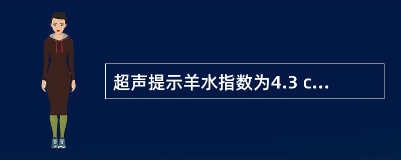 超声提示羊水指数为4.3 cm,考虑为