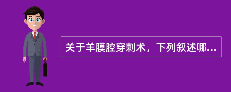 关于羊膜腔穿刺术，下列叙述哪项不正确A、穿刺选择于宫底下3横指的腹中线或两侧羊水