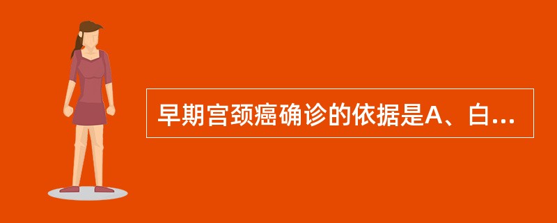 早期宫颈癌确诊的依据是A、白带多，接触性出血B、阴道镜检查C、妇科检查D、宫颈细
