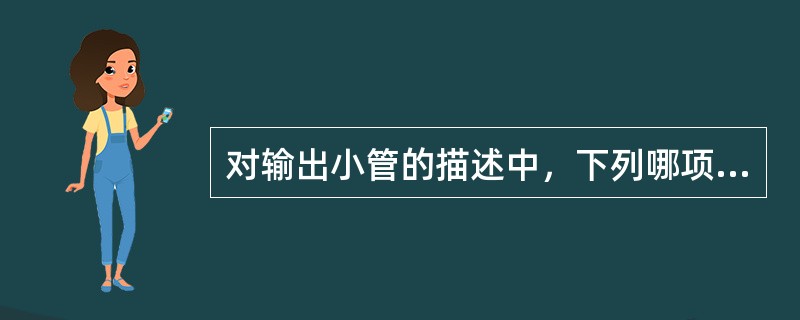 对输出小管的描述中，下列哪项是错误的A、与附睾管共同组成附睾B、构成附睾头的大部