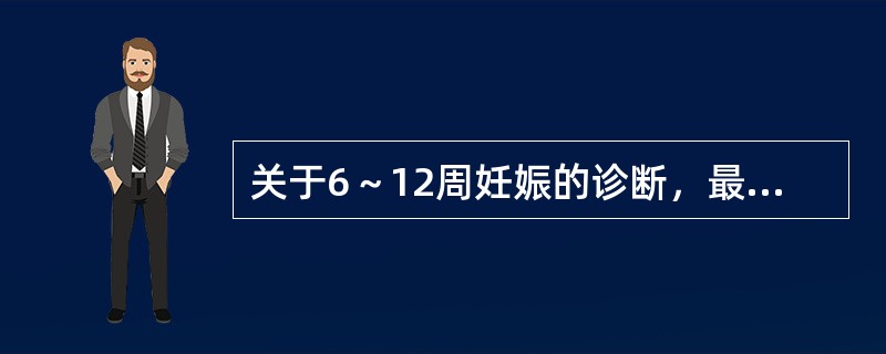 关于6～12周妊娠的诊断，最准确的依据是A、停经伴恶心呕吐B、阴道充血变软呈紫蓝