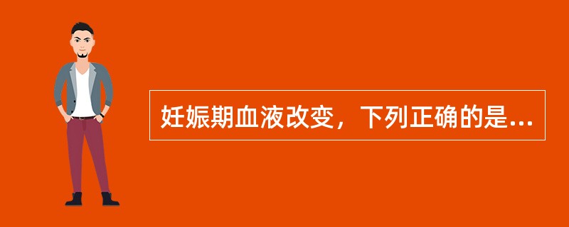 妊娠期血液改变，下列正确的是A、血容量从妊娠6周开始增加至妊娠40周达高峰B、血