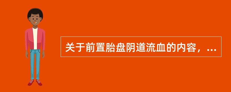 关于前置胎盘阴道流血的内容，错误的是A、无痛性阴道流血B、常发生在妊娠晚期或临产