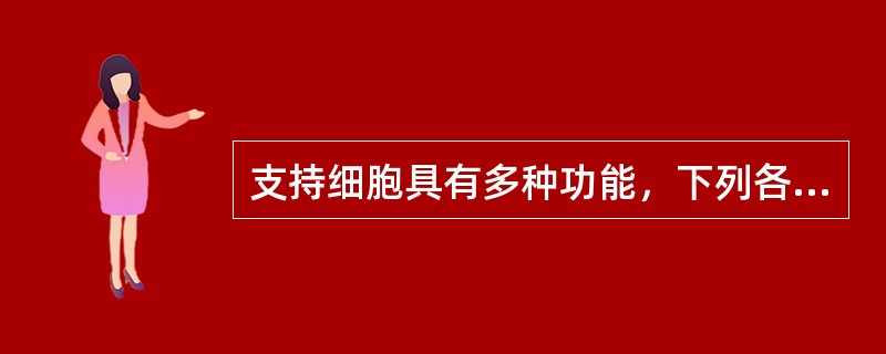 支持细胞具有多种功能，下列各项与其无关的是A、营养和保护生精细胞B、运输生精细胞