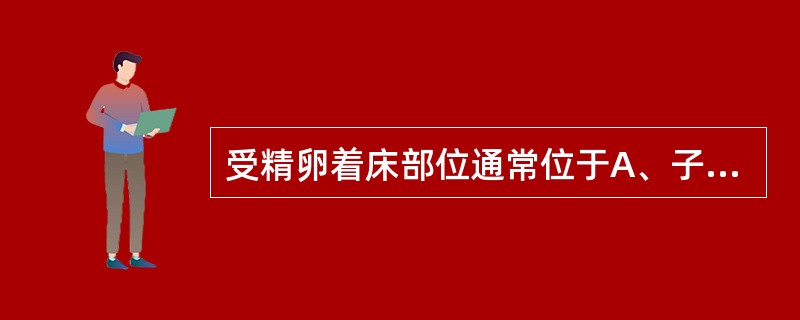 受精卵着床部位通常位于A、子宫后壁上部B、子宫前壁上部C、子宫颈D、输卵管壶腹部