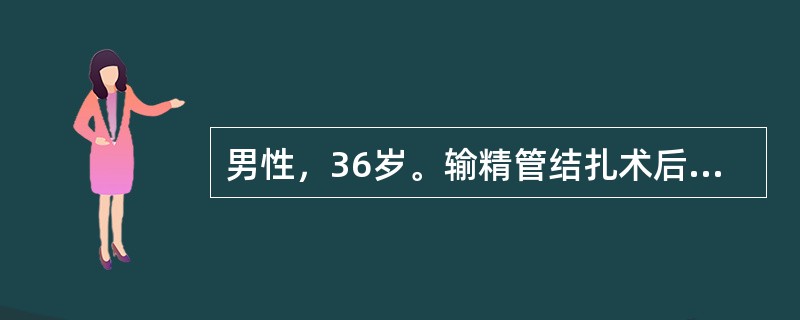 男性，36岁。输精管结扎术后1周。主诉左侧阴囊坠胀疼痛，向同侧大腿根部及会阴部放