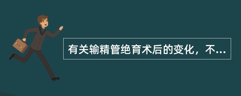 有关输精管绝育术后的变化，不正确的是( )。A、睾丸体积无明显缩小B、生精上皮一