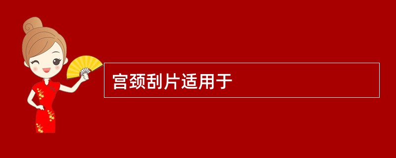 宫颈刮片适用于