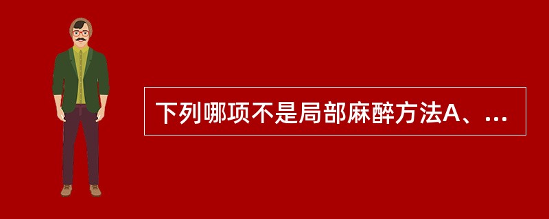 下列哪项不是局部麻醉方法A、表面麻醉B、局部浸润麻醉C、区域阻滞麻醉D、神经阻滞