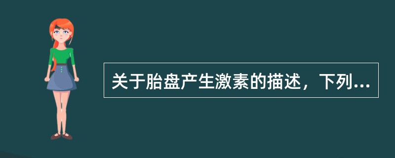 关于胎盘产生激素的描述，下列哪项是错误的A、人绒毛膜促性腺激素（HCG）为一种糖