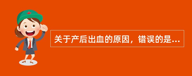 关于产后出血的原因，错误的是( )。A、宫缩乏力B、完全性植入胎盘C、产道撕裂D