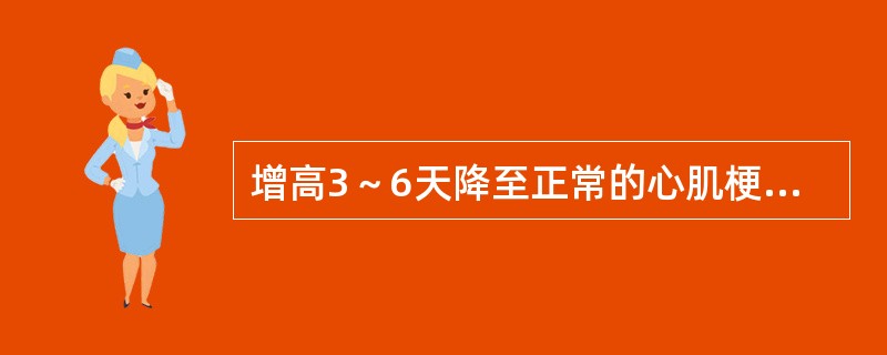 增高3～6天降至正常的心肌梗死的化验检查