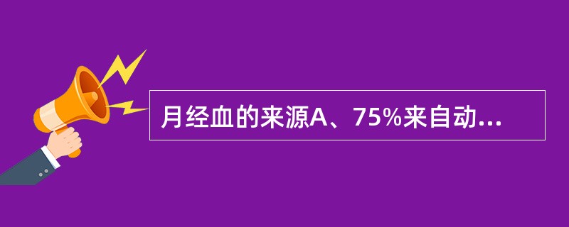 月经血的来源A、75%来自动脉，25%来自静脉B、75%来自静脉，25%来自动脉