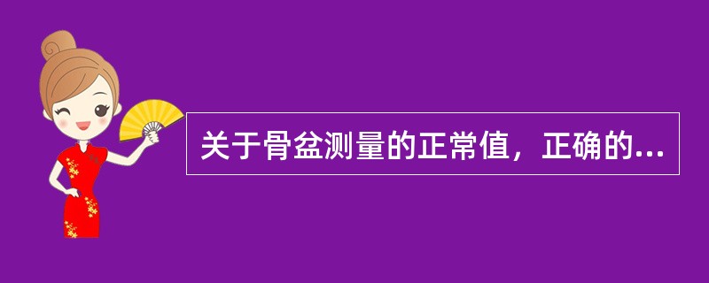 关于骨盆测量的正常值，正确的是A、对角径10～11cmB、坐骨结节间径8cmC、