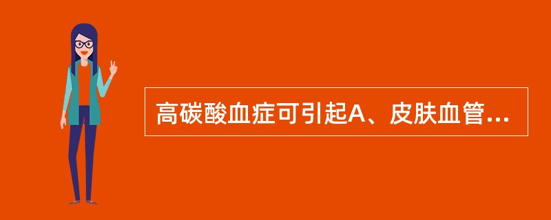 高碳酸血症可引起A、皮肤血管收缩B、肾小动脉收缩C、脑血管收缩D、肺小动脉扩张E