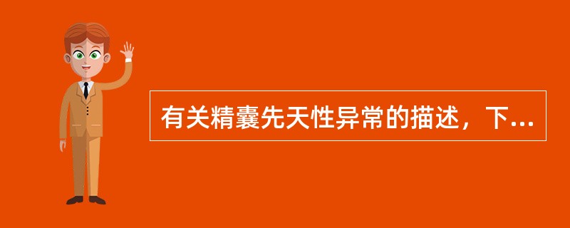 有关精囊先天性异常的描述，下列哪项说法不正确A、常同时伴有附睾、输精管发育异常B