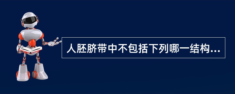 人胚脐带中不包括下列哪一结构A、脐血管B、卵黄囊C、尿囊D、羊膜E、绒毛