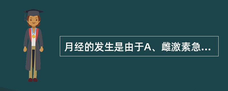 月经的发生是由于A、雌激素急剧减少B、孕激素急剧减少C、雌激素和孕激素都急剧减少