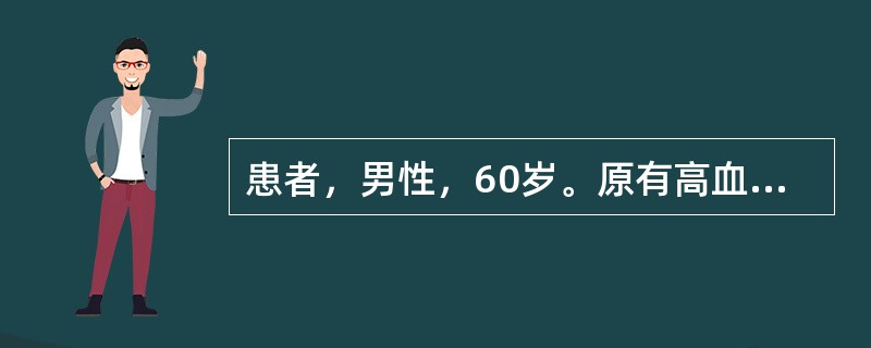 患者，男性，60岁。原有高血压病史15年，平素规则服药，血压控制在140／90m