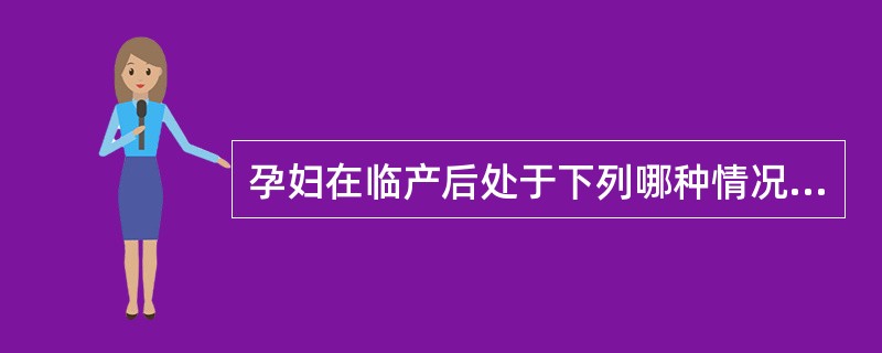 孕妇在临产后处于下列哪种情况不宜灌肠A、宫缩间歇时间长B、宫颈口扩张缓慢C、宫缩