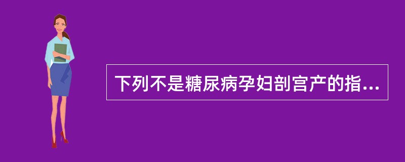 下列不是糖尿病孕妇剖宫产的指征是A、巨大胎儿，有相对头盆不称者B、胎位不正者C、