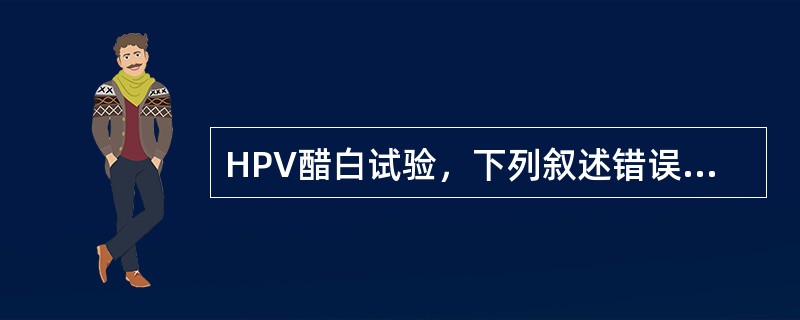 HPV醋白试验，下列叙述错误的是A、简便、经济、快速B、敏感性高C、非特异性诊断