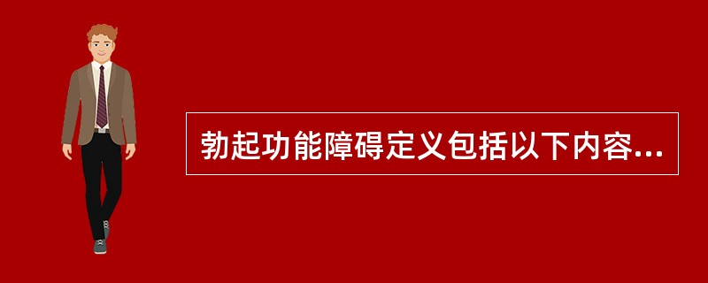 勃起功能障碍定义包括以下内容，下列哪一项不正确？( )A、阴茎持续或反复不能达到