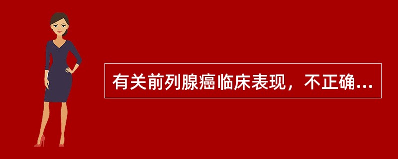 有关前列腺癌临床表现，不正确的是( )。A、早期无症状B、膀胱出口梗阻症状进行性