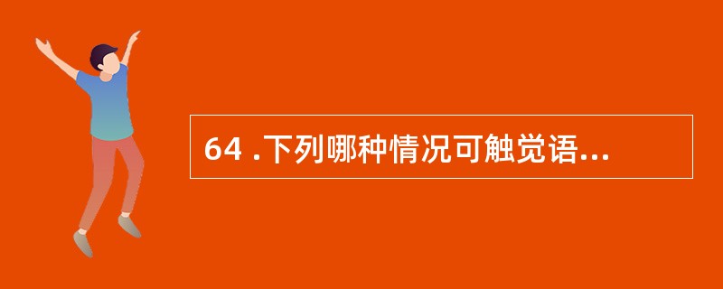 64 .下列哪种情况可触觉语颤增强A .肺泡内含气过多,如肺气肿B .支气管阻塞