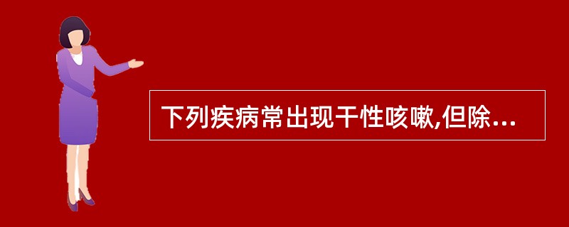 下列疾病常出现干性咳嗽,但除外哪一项