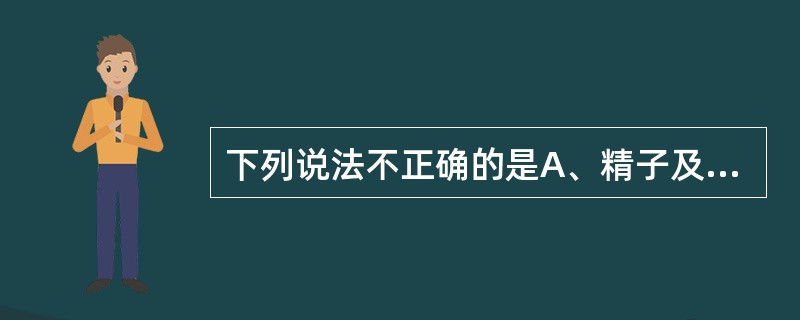 下列说法不正确的是A、精子及卵子冷冻可长期保存生殖细胞或生殖组织B、卵子及卵巢组