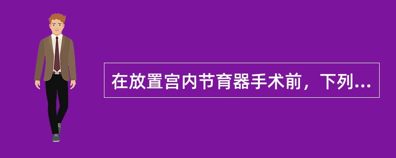 在放置宫内节育器手术前，下列哪项术前准备不必要A、常规备皮清洁外阴B、询问病史C