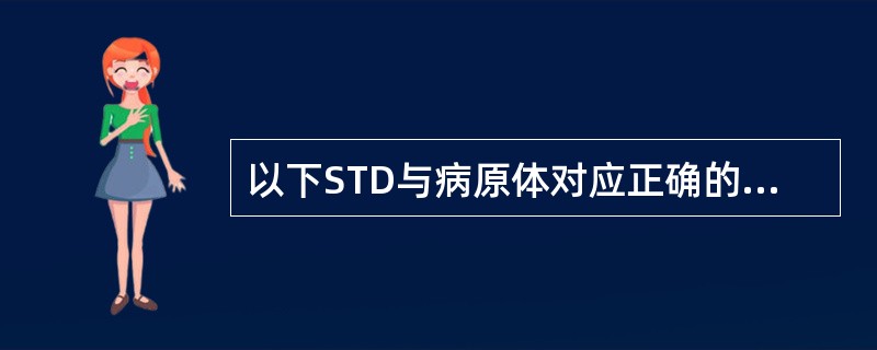 以下STD与病原体对应正确的是A、苍白螺旋体£­£­软下疳B、巨细胞病毒£­£­