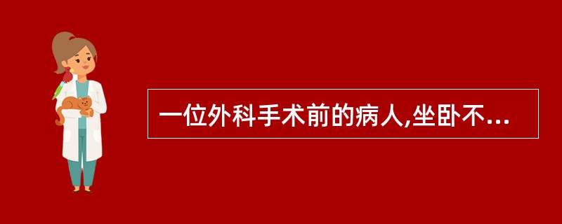 一位外科手术前的病人,坐卧不安,眉头紧锁,这一现象是