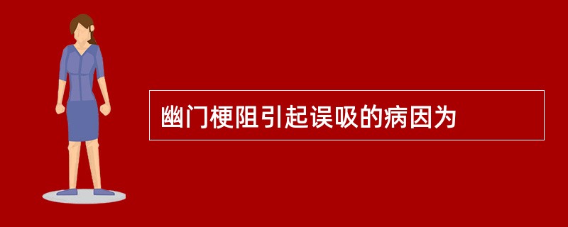 幽门梗阻引起误吸的病因为