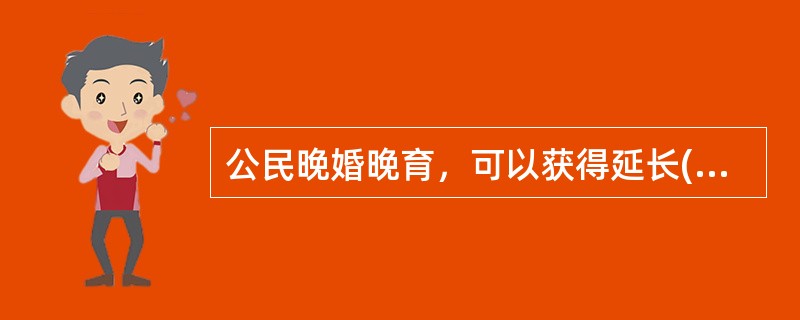 公民晚婚晚育，可以获得延长( )假期的奖励或者其他福利待遇。A、工休假B、婚假C