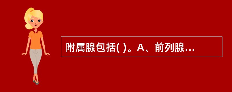 附属腺包括( )。A、前列腺B、内分泌腺C、尿道球腺D、精囊E、附睾