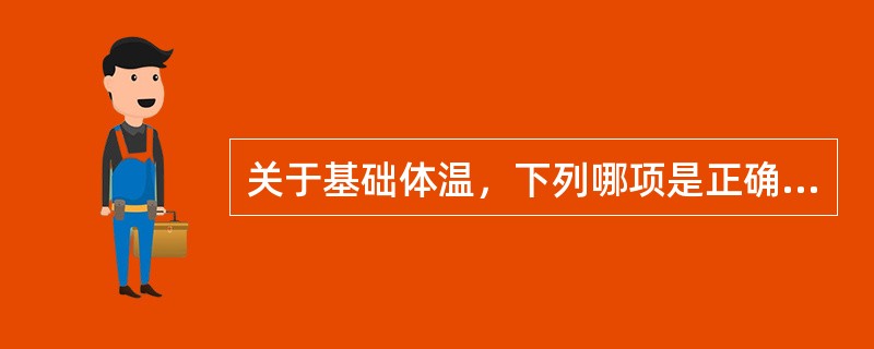 关于基础体温，下列哪项是正确的A、基础体温曲线双相证明有排卵B、正常有排卵妇女，