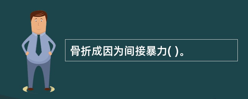 骨折成因为间接暴力( )。