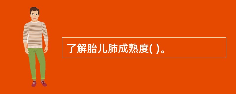 了解胎儿肺成熟度( )。