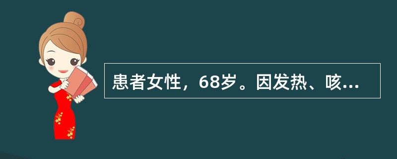 患者女性，68岁。因发热、咳大量黄脓痰3天入院，考虑为急性肺炎。入院查血压130