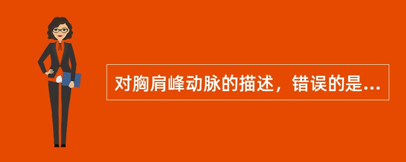 对胸肩峰动脉的描述，错误的是( )。A、走行于三角肌与胸大肌之间的沟B、穿锁胸筋