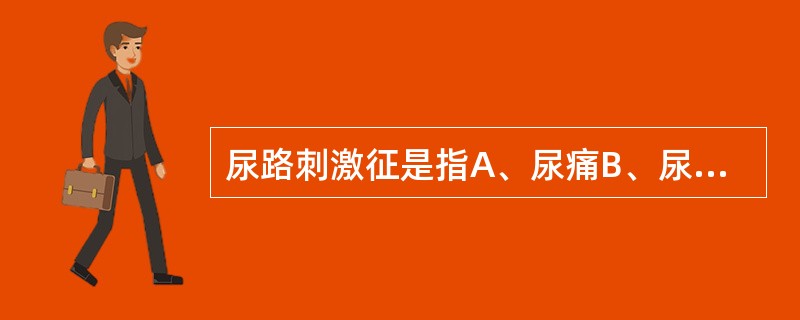 尿路刺激征是指A、尿痛B、尿频C、尿急D、排尿不适E、以上都是