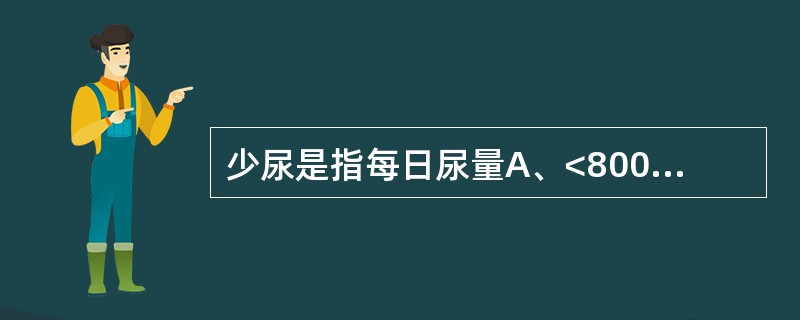 少尿是指每日尿量A、<800mlB、<100mlC、<400mlD、<1000m