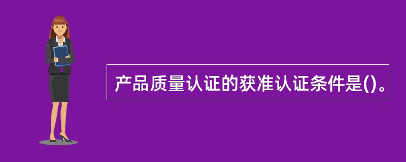 产品质量认证的获准认证条件是()。