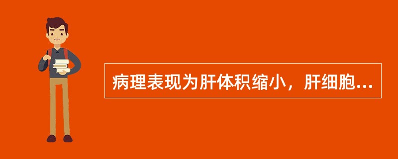 病理表现为肝体积缩小，肝细胞变性、坏死，假小叶形成的是