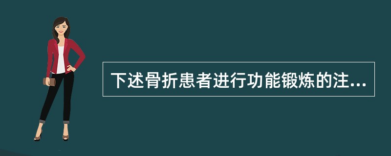 下述骨折患者进行功能锻炼的注意事项中不正确的是( )。A、功能锻炼还需防止个别患