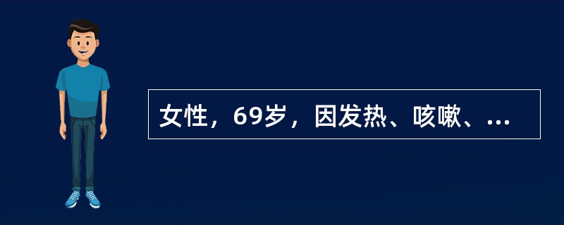 女性，69岁，因发热、咳嗽、咳黄脓痰3d入院，考虑为急性肺炎，入院查血压80£¯