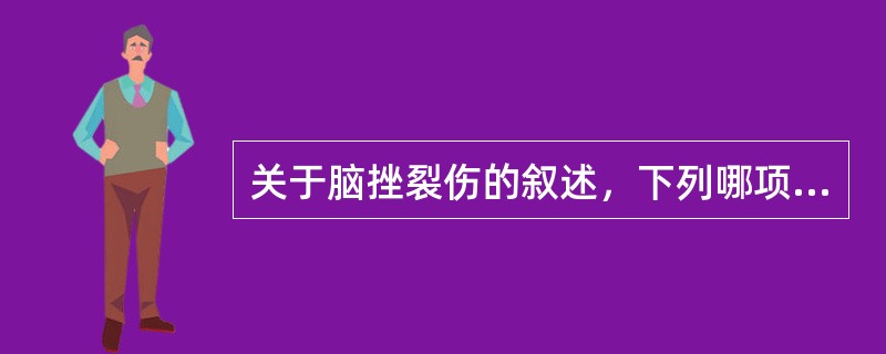 关于脑挫裂伤的叙述，下列哪项是错误的A、脑挫裂伤后意识障碍是最突出的临床表现之一